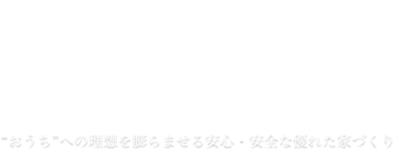 “おうち”への理想を膨らませる安心・安全な優れた家づくり